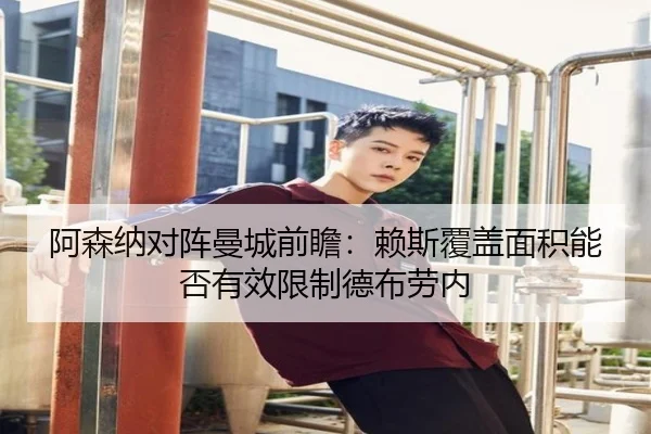 阿森纳对阵曼城前瞻：赖斯覆盖面积能否有效限制德布劳内